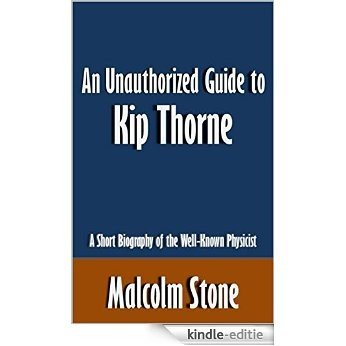 An Unauthorized Guide to Kip Thorne: A Short Biography of the Well-Known Physicist [Article] (English Edition) [Kindle-editie]