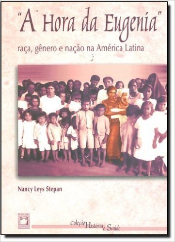 A Hora Da Eugenia. Raça Genero E Naçao Na America Latina