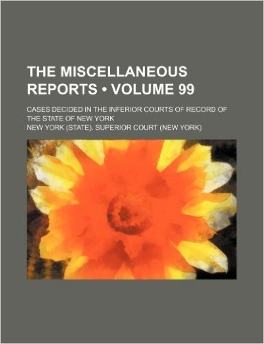 The Miscellaneous Reports (Volume 99); Cases Decided in the Inferior Courts of Record of the State of New York baixar
