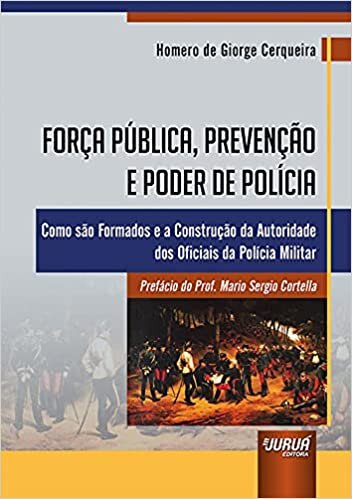 Força Pública, Prevenção e Poder de Polícia - Como são Formados e a Construção da Autoridade dos Oficiais da Polícia Militar - Prefácio do Prof. Mario Sergio Cortella