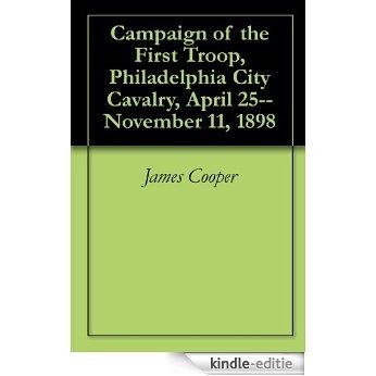 Campaign of the First Troop, Philadelphia City Cavalry, April 25--November 11, 1898 (English Edition) [Kindle-editie]