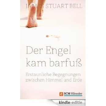 Der Engel kam barfuß: Erstaunliche Begegnungen zwischen Himmel und Erde (German Edition) [Kindle-editie]