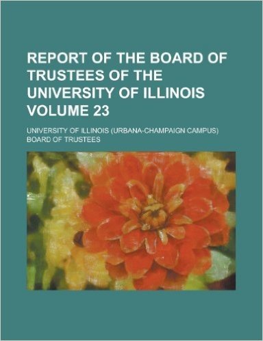 Report of the Board of Trustees of the University of Illinois Volume 23
