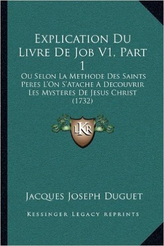 Explication Du Livre de Job V1, Part 1: Ou Selon La Methode Des Saints Peres L'On S'Atache a Decouvrir Les Mysteres de Jesus Christ (1732)