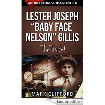 Lester Joseph "Baby Face Nelson" Gillis - The Truth! (American Gangsters Uncovered Book 2) (English Edition) [Kindle-editie]