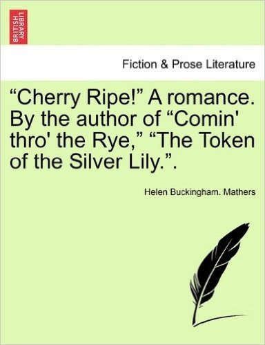 Cherry Ripe! a Romance. by the Author of "Comin' Thro' the Rye," "The Token of the Silver Lily.."