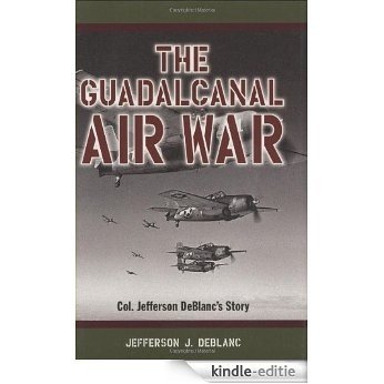 Guadalcanal Air War, The: Col. Jefferson DeBlanc's Story [Kindle-editie]