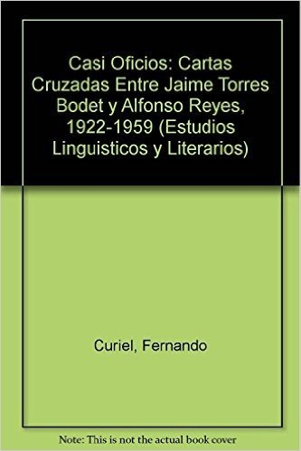 Casi Oficios: Cartas Cruzadas Entre Jaime Torres Bodet y Alfonso Reyes, 1922-1959
