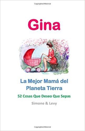 Gina, La Mejor Mama del Planeta Tierra: 52 Cosas Que Deseo Que Sepas