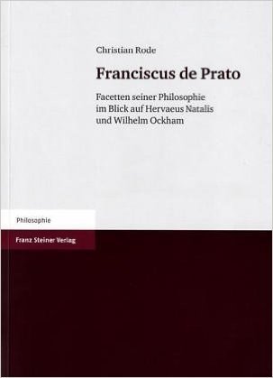 Franciscus de Prato: Facetten Seiner Philosophie Im Blick Auf Hervaeus Natalis Und Wilhelm Von Ockham