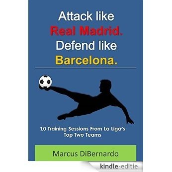 Attack Like Real Madrid. Defend Like Barcelona.: 10 Training Sessions From La Liga's Top Two Teams (English Edition) [Kindle-editie]