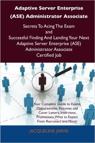 Adaptive Server Enterprise (ASE) Administrator Associate Secrets to Acing the Exam and Successful Finding and Landing Your Next Adaptive Server Enterp