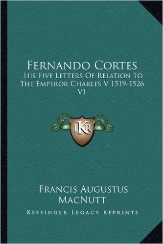 Fernando Cortes: His Five Letters of Relation to the Emperor Charles V 1519-1526 V1