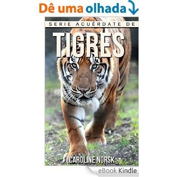 Tigres: Libro de imágenes asombrosas y datos curiosos sobre los Tigres para niños (Serie Acuérdate de mí) (Spanish Edition) [eBook Kindle]