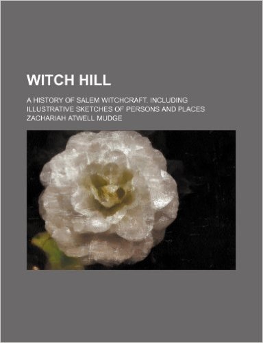 Witch Hill; A History of Salem Witchcraft. Including Illustrative Sketches of Persons and Places