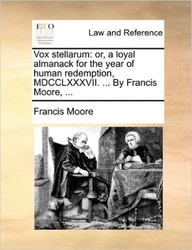 Vox Stellarum: Or, a Loyal Almanack for the Year of Human Redemption, MDCCLXXXVII. ... by Francis Moore, ...