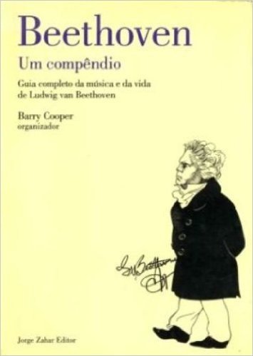 Beethoven. Um Compendio. Guia Completo da Musica e da Vida de Ludwig Van Beethoven