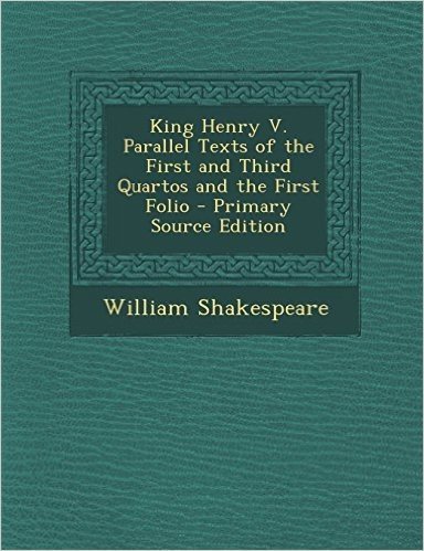 King Henry V. Parallel Texts of the First and Third Quartos and the First Folio - Primary Source Edition