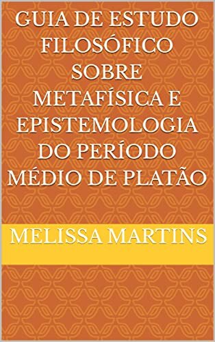 Guia De Estudo Filosófico Sobre Metafísica e Epistemologia do Período Médio de Platão