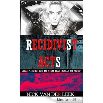 Recidivist Acts: Oscar Pistorius and the crime that shocked the world (Oscar Pistorius Murder Trial eBook Series 2) (English Edition) [Kindle-editie]