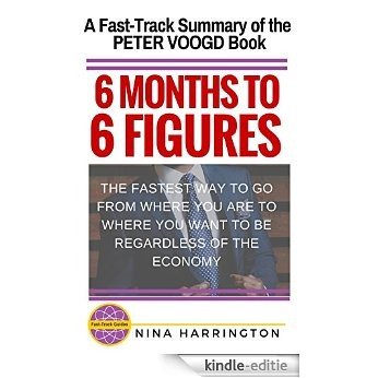 6 MONTHS TO 6 FIGURES: A Fast-Track Summary of the Peter Voogd Book (Fast-Track Guides) (English Edition) [Kindle-editie]
