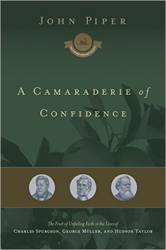 A Camaraderie of Confidence: The Fruit of Unfailing Faith in the Lives of Charles Spurgeon, George Muller, and Hudson Taylor