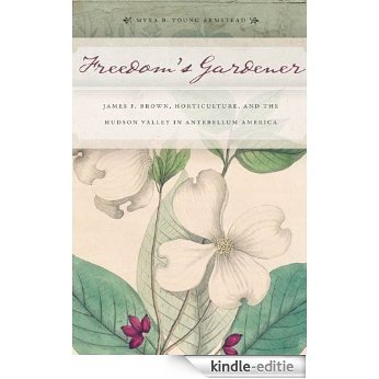 Freedom's Gardener: James F. Brown, Horticulture, and the Hudson Valley in Antebellum America [Kindle-editie]