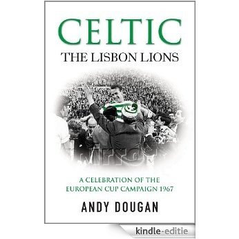 Celtic: The Lisbon Lions: A Celebration of the European Cup Campaign 1967 [Kindle-editie]