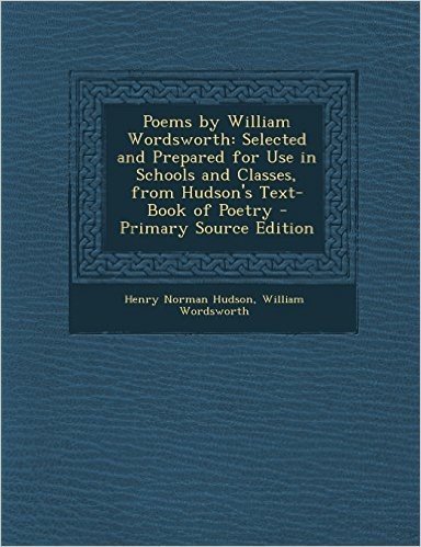Poems by William Wordsworth: Selected and Prepared for Use in Schools and Classes, from Hudson's Text-Book of Poetry - Primary Source Edition