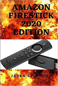 Amazon Firestick 2020 Edition: An Up to Date Step by Step Guide to Setting Up the Amazon TV Firestick and Unfolding Its Tricks and Features
