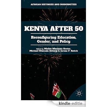 Kenya After 50: Reconfiguring Education, Gender, and Policy (African Histories and Modernities) [Kindle-editie]