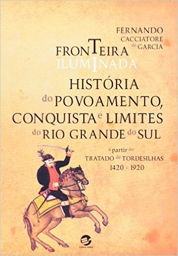 Fronteira Iluminada. História do Povoamento. Conquista e Limites do Rio Grande do Sul a Partir do Tratado de Tordesilha