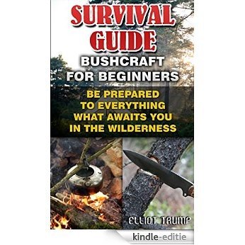 Survival Guide: Bushcraft For Beginners: Be Prepared To Everything What Awaits You In The Wilderness.: (Survival Gear, Survivalist, Survival Tips, Preppers ... prepping and foraging) (English Edition) [Kindle-editie]