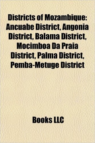 Districts of Mozambique: Ancuabe District, Angonia District, Balama District, Mocimboa Da Praia District, Palma District, Pemba-Metuge District