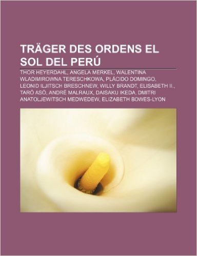 Trager Des Ordens El Sol del Peru: Thor Heyerdahl, Angela Merkel, Walentina Wladimirowna Tereschkowa, Placido Domingo