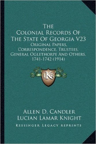 The Colonial Records of the State of Georgia V23: Original Papers, Correspondence, Trustees, General Oglethorpe and Others, 1741-1742 (1914)