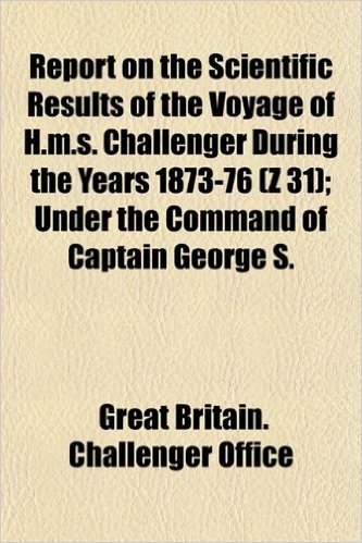 Report on the Scientific Results of the Voyage of H.M.S. Challenger During the Years 1873-76 (Z 31); Under the Command of Captain George S.