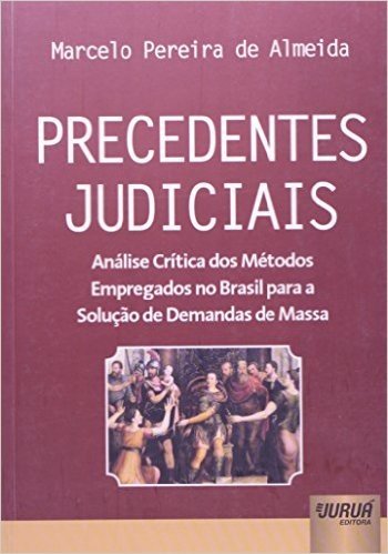 Precedentes Judiciais. Análise Crítica dos Métodos Empregados no Brasil Para a Solução de Demandas de Massa