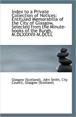 Index to a Private Collection of Notices: Entituled Memorabilia of the City of Glasgow, Selected Fro