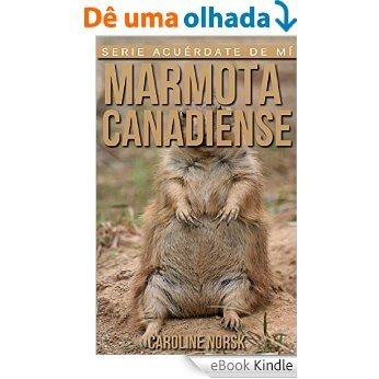 Marmota canadiense: Libro de imágenes asombrosas y datos curiosos sobre los Marmota canadiense para niños (Serie Acuérdate de mí) (Spanish Edition) [eBook Kindle]