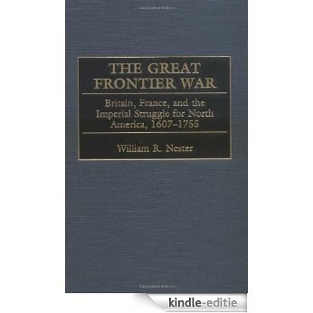 The Great Frontier War: Britain, France, and the Imperial Struggle for North America, 1607-1755 [Kindle-editie]