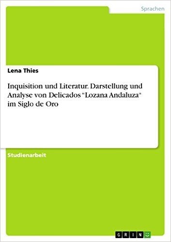 Inquisition und Literatur. Darstellung und Analyse von Delicados "Lozana Andaluza" im Siglo de Oro