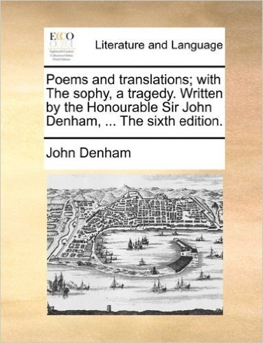 Poems and Translations; With the Sophy, a Tragedy. Written by the Honourable Sir John Denham, ... the Sixth Edition.