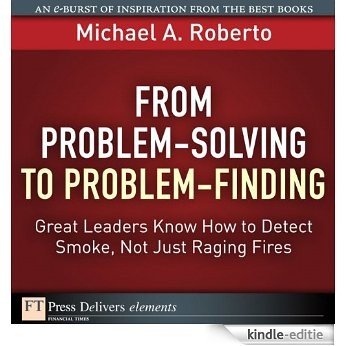 From Problem-Solving to Problem-Finding: Great Leaders Know How to Detect Smoke, Not Just Raging Fires (FT Press Delivers Elements) [Kindle-editie]