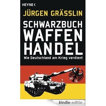Schwarzbuch Waffenhandel: Wie Deutschland am Krieg verdient (German Edition) [Kindle-editie]