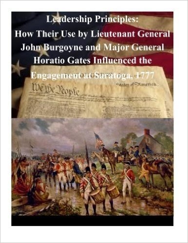 Leadership Principles: How Their Use by Lieutenant General John Burgoyne and Major General Horatio Gates Influenced the Engagement at Saratog