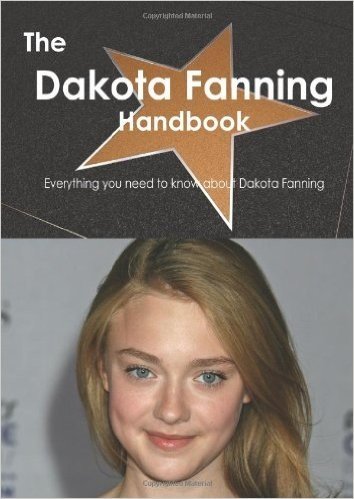 The Dakota Fanning Handbook - Everything You Need to Know about Dakota Fanning