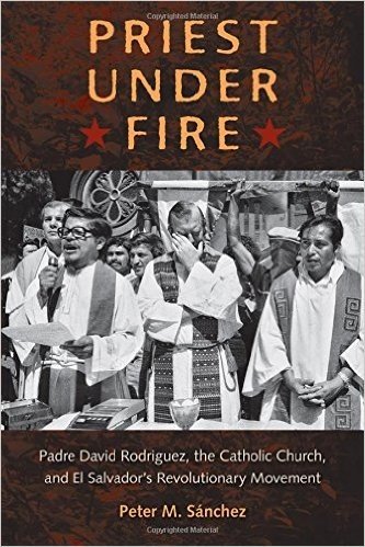 Priest Under Fire: Padre David Rodriguez, the Catholic Church, and El Salvador's Revolutionary Movement