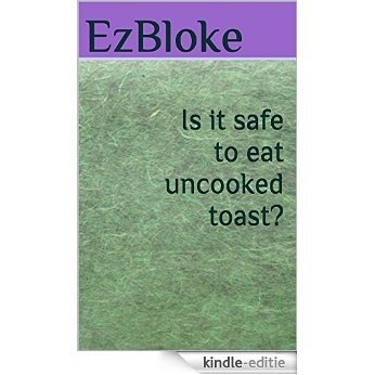 Is it safe to eat uncooked toast? (English Edition) [Kindle-editie]