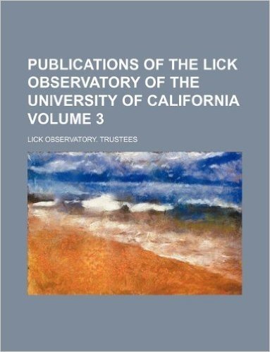 Publications of the Lick Observatory of the University of California Volume 3